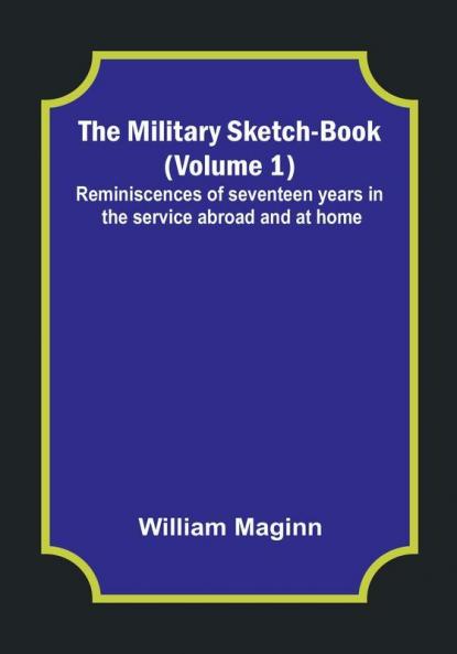 The Military Sketch-Book Volume 1| Reminiscences of seventeen years in the service abroad and at home