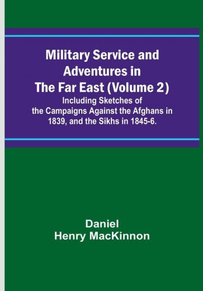 Military Service and Adventures in the Far East Volume 2|Including Sketches of the Campaigns Against the Afghans in 1839 and the Sikhs in 1845-6.