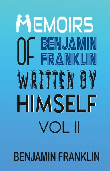 Memoirs of Benjamin Franklin; Written by Himself Vol II
