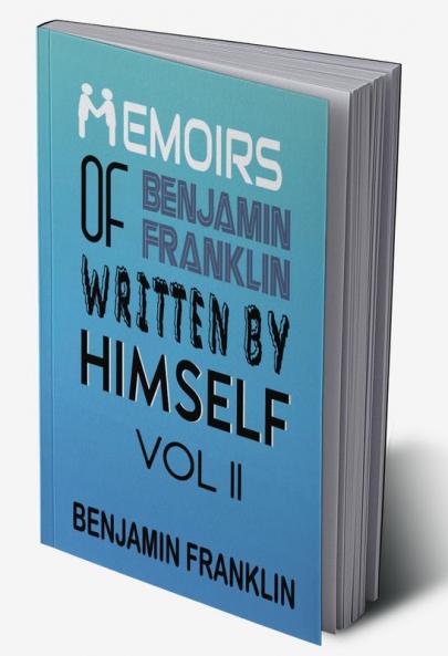 Memoirs of Benjamin Franklin; Written by Himself Vol II