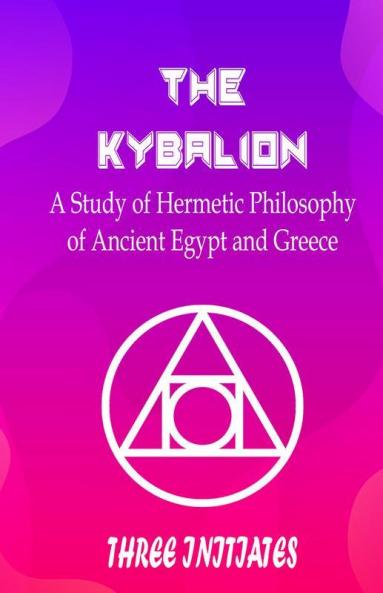 The Kybalion : A Study of Hermetic Philosophy of Ancient Egypt and Greece