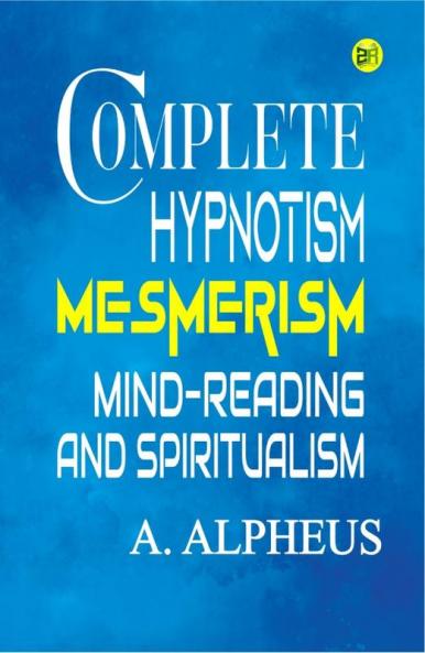 Complete Hypnotism: Mesmerism Mind-Reading and Spiritualism