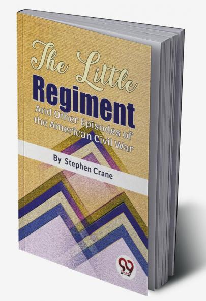 The Little Regiment And Other Episodes of the American Civil War
