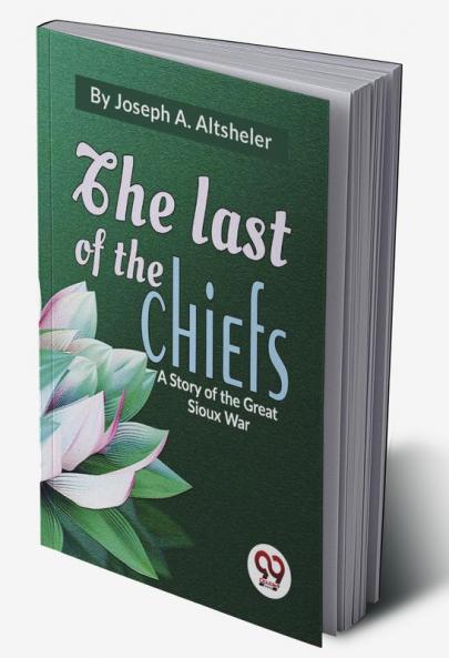 Last Of The Chiefs A Story Of The Great Sioux War