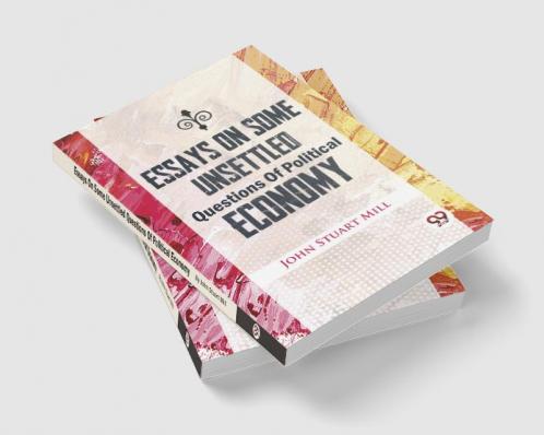Essays On Some Unsettled Questions Of Political Economy