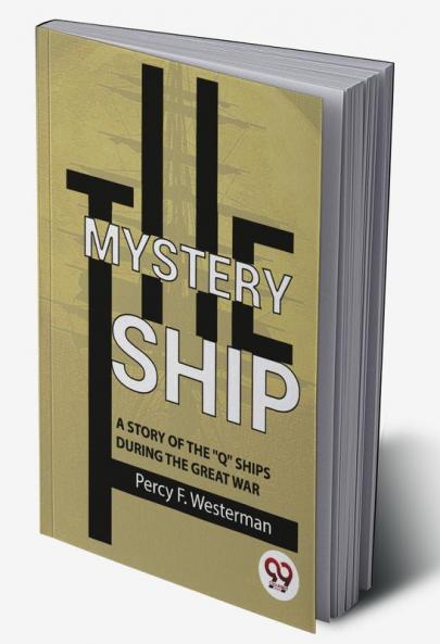 The Mystery Ship A Story Of The Q Ships During The Great War