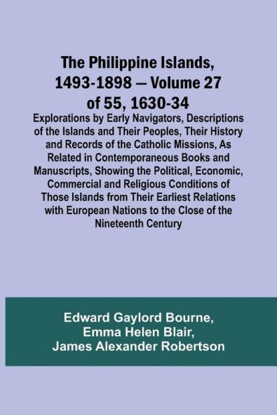 The Philippine Islands 1493-1898 - Volume 27 of 55 1630-34 Explorations by Early Navigators Descriptions of the Islands and Their Peoples Their History and Records of the Catholic Missions As Related in Contemporaneous Books and Manuscripts Showing t