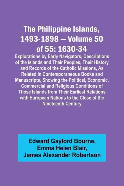 The Philippine Islands 1493-1898 - Volume 50 of 55 1630-34 Explorations by Early Navigators Descriptions of the Islands and Their Peoples Their History and Records of the Catholic Missions As Related in Contemporaneous Books and Manuscripts Showing t