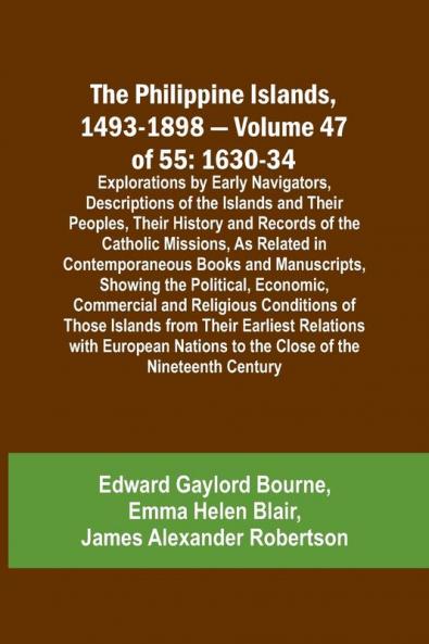 The Philippine Islands 1493-1898 - Volume 47 of 55 1630-34 Explorations by Early Navigators Descriptions of the Islands and Their Peoples Their History and Records of the Catholic Missions As Related in Contemporaneous Books and Manuscripts Showing t