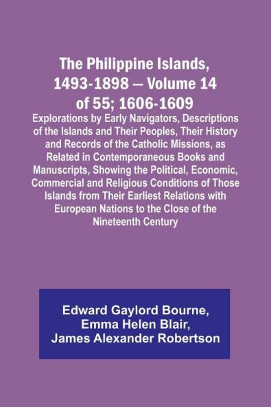 The Philippine Islands 1493-1898 - Volume 14 of 55; 1606-1609 ;Explorations by Early Navigators Descriptions of the Islands and Their Peoples Their History and Records of the Catholic Missions as Related in Contemporaneous Books and Manuscripts Showi