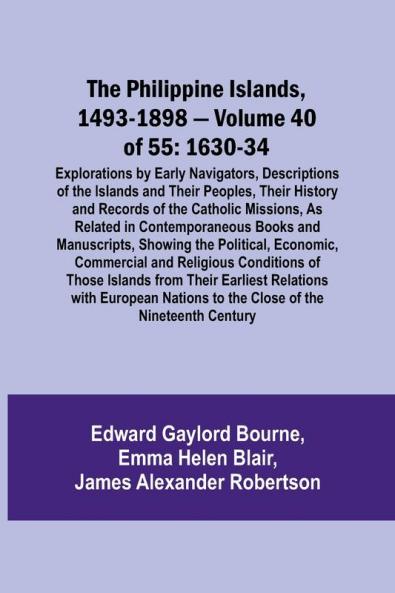 The Philippine Islands 1493-1898 - Volume 40 of 55 1630-34 Explorations by Early Navigators Descriptions of the Islands and Their Peoples Their History and Records of the Catholic Missions As Related in Contemporaneous Books and Manuscripts Showing t