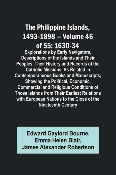The Philippine Islands 1493-1898 - Volume 46 of 55 1630-34 Explorations by Early Navigators Descriptions of the Islands and Their Peoples Their History and Records of the Catholic Missions As Related in Contemporaneous Books and Manuscripts Showing t