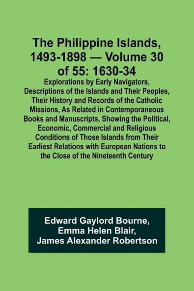 The Philippine Islands 1493-1898 - Volume 30 of 55 1630-34 Explorations by Early Navigators Descriptions of the Islands and Their Peoples Their History and Records of the Catholic Missions As Related in Contemporaneous Books and Manuscripts Showing t