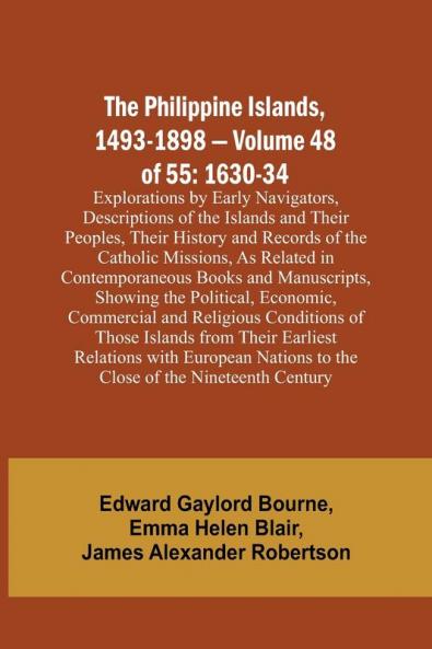 The Philippine Islands 1493-1898 - Volume 48 of 55 1630-34 Explorations by Early Navigators Descriptions of the Islands and Their Peoples Their History and Records of the Catholic Missions As Related in Contemporaneous Books and Manuscripts Showing t
