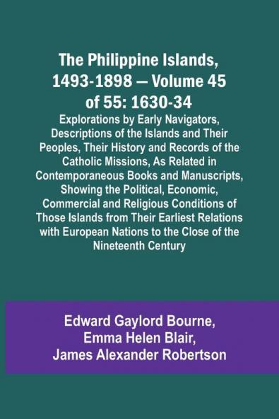 The Philippine Islands 1493-1898 - Volume 45 of 55 1630-34 Explorations by Early Navigators Descriptions of the Islands and Their Peoples Their History and Records of the Catholic Missions As Related in Contemporaneous Books and Manuscripts Showing t