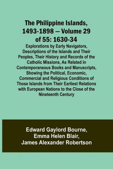 The Philippine Islands 1493-1898 - Volume 29 of 55 1630-34 Explorations by Early Navigators Descriptions of the Islands and Their Peoples Their History and Records of the Catholic Missions As Related in Contemporaneous Books and Manuscripts Showing t