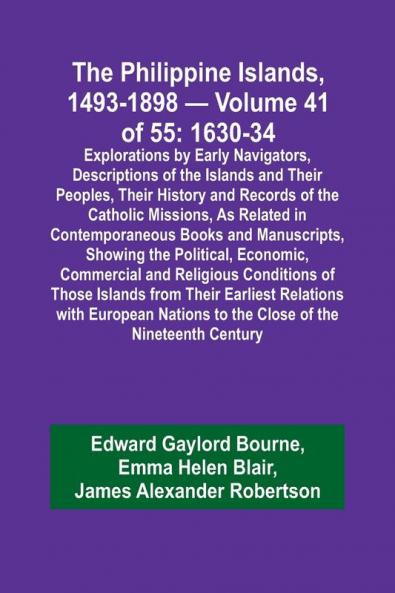 The Philippine Islands 1493-1898 - Volume 41 of 55 1630-34 Explorations by Early Navigators Descriptions of the Islands and Their Peoples Their History and Records of the Catholic Missions As Related in Contemporaneous Books and Manuscripts Showing t