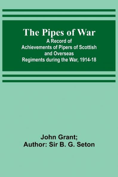 The Pipes of War ; A Record of Achievements of Pipers of Scottish and Overseas Regiments during the War 1914-18
