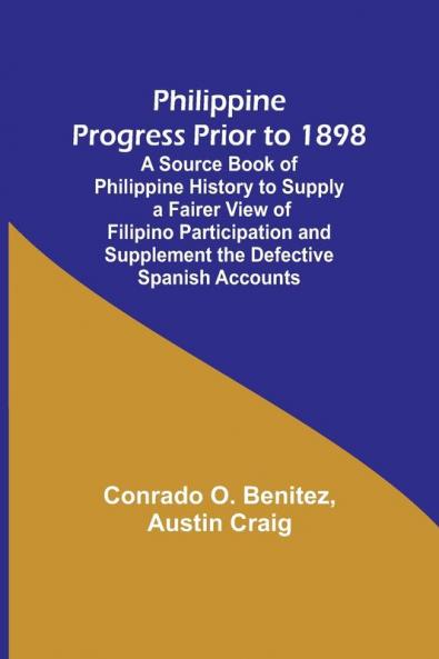 Philippine Progress Prior to 1898; A Source Book of Philippine History to Supply a Fairer View of Filipino Participation and Supplement the Defective Spanish Accounts