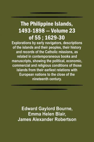 The Philippine Islands 1493-1898 - Volume 23 of 55 ; 1629-30 ; Explorations by early navigators descriptions of the islands and their peoples their history and records of the Catholic missions as related in contemporaneous books and manuscripts showi