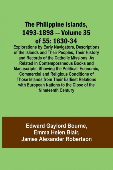 The Philippine Islands 1493-1898 - Volume 35 of 55 1630-34 Explorations by Early Navigators Descriptions of the Islands and Their Peoples Their History and Records of the Catholic Missions As Related in Contemporaneous Books and Manuscripts Showing t