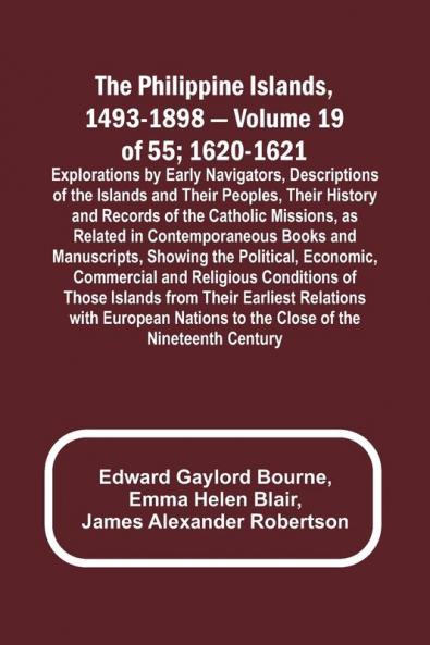 The Philippine Islands 1493-1898 - Volume 19 of 55 ; 1620-1621 ; Explorations by Early Navigators Descriptions of the Islands and Their Peoples Their History and Records of the Catholic Missions as Related in Contemporaneous Books and Manuscripts Sho