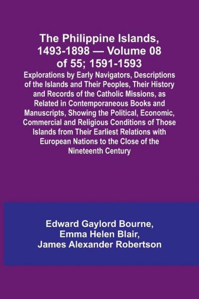 The Philippine Islands 1493-1898 - Volume 08 of 55; 1591-1593 ; Explorations by Early Navigators Descriptions of the Islands and Their Peoples Their History and Records of the Catholic Missions as Related in Contemporaneous Books and Manuscripts Show