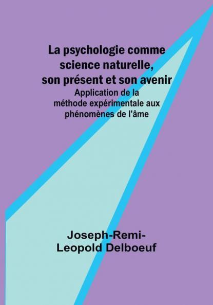 La psychologie comme science naturelle son present et son avenir; Application de la methode experimentale aux phenomenes de l'âme