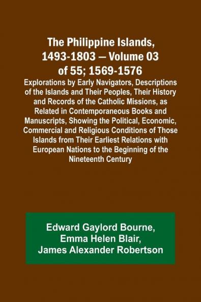 The Philippine Islands 1493-1803 - Volume 03 of 55; 1569-1576; Explorations by Early Navigators Descriptions of the Islands and Their Peoples Their History and Records of the Catholic Missions as Related in Contemporaneous Books and Manuscripts Showi