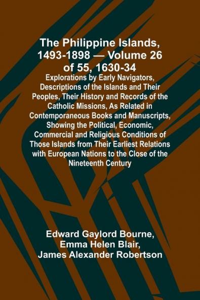 The Philippine Islands 1493-1898 - Volume 26 of 55 1630-34 Explorations by Early Navigators Descriptions of the Islands and Their Peoples Their History and Records of the Catholic Missions As Related in Contemporaneous Books and Manuscripts Showing t