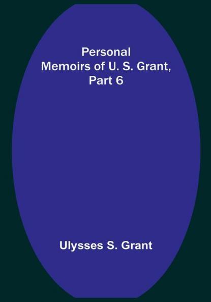 Personal Memoirs of U. S. Grant|Part 6