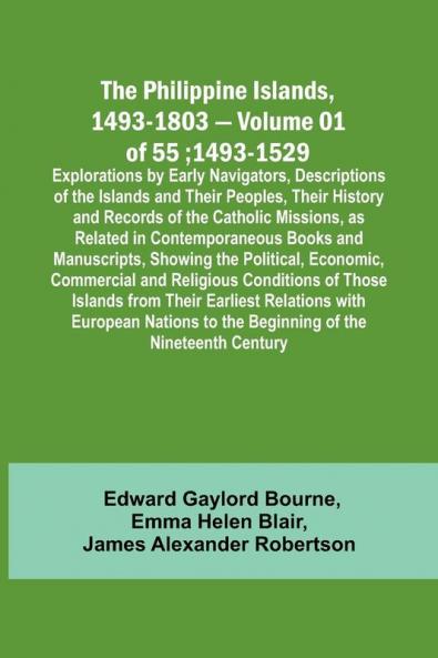 The Philippine Islands 1493-1803 - Volume 01 of 55; 1493-1529 ; Explorations by Early Navigators Descriptions of the Islands and Their Peoples Their History and Records of the Catholic Missions as Related in Contemporaneous Books and Manuscripts Show