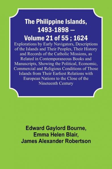 The Philippine Islands 1493-1898 - Volume 21 of 55 ; 1624 ; Explorations by Early Navigators Descriptions of the Islands and Their Peoples Their History and Records of the Catholic Missions as Related in Contemporaneous Books and Manuscripts Showing