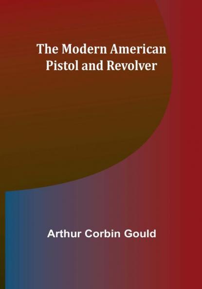 The Modern American Pistol and Revolver