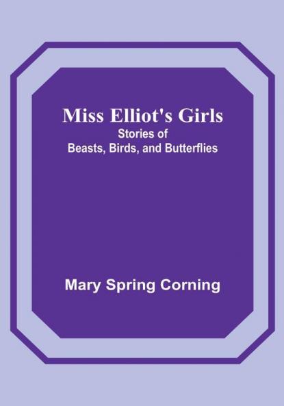 Miss Elliot's Girls: Stories of Beasts Birds and Butterflies