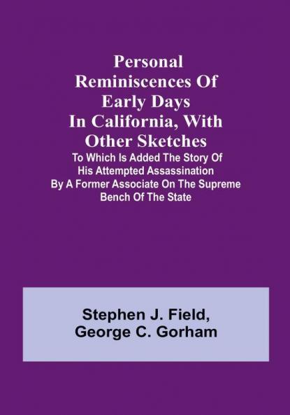 Personal reminiscences of early days in California with other sketches: to which is added the story of his attempted assassination by a former associate on the supreme bench of the state