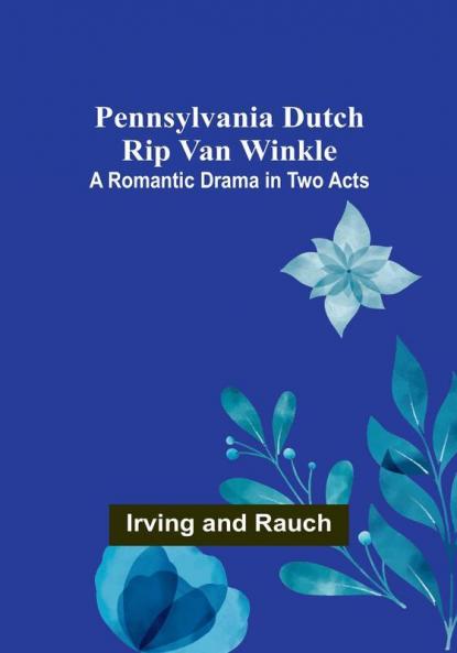Pennsylvania Dutch Rip Van Winkle: A romantic drama in two acts