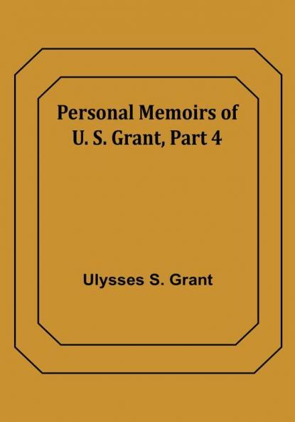 Personal Memoirs of U. S. Grant|Part 4