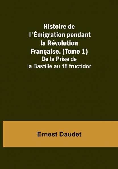 Histoire de l'emigration pendant la Revolution Française. (Tome 1); De la Prise de la Bastille au 18 fructidor