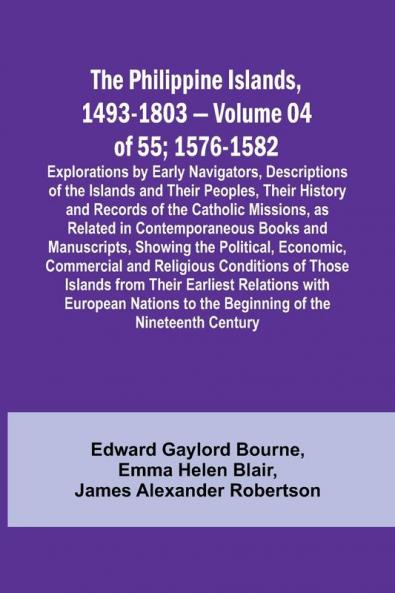 The Philippine Islands 1493-1803 - Volume 04 of 55; 1576-1582 ;Explorations by Early Navigators Descriptions of the Islands and Their Peoples Their History and Records of the Catholic Missions as Related in Contemporaneous Books and Manuscripts Showi