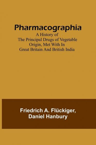 Pharmacographia A history of the principal drugs of vegetable origin met with in Great Britain and British India