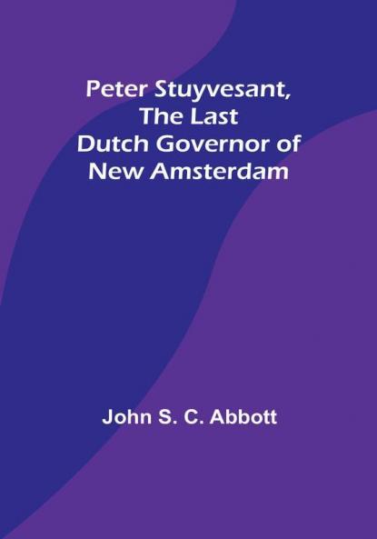 Peter Stuyvesant the Last Dutch Governor of New Amsterdam