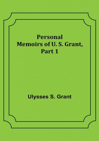 Personal Memoirs of U. S. Grant|Part 1