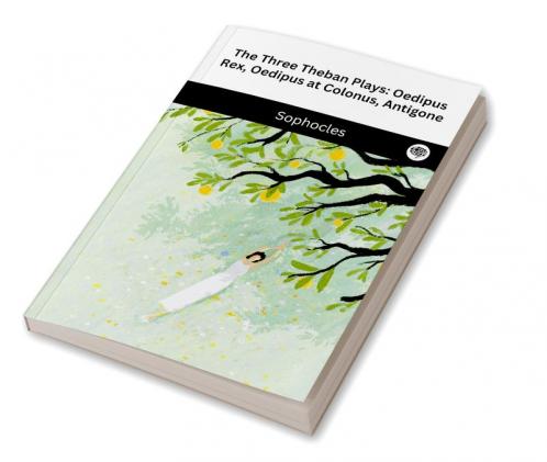 The Three Theban Plays: Oedipus Rex Oedipus at Colonus Antigone