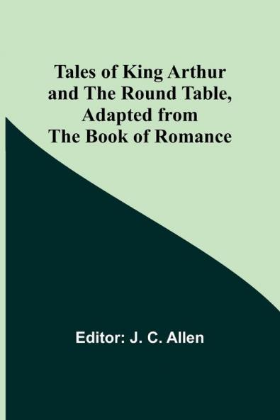 Tales of King Arthur and the Round Table Adapted from the Book of Romance