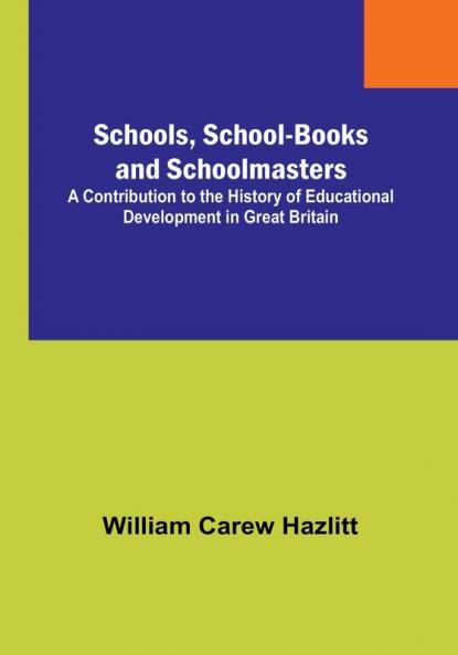Schools School-Books and Schoolmasters; A Contribution to the History of Educational Development in Great Britain