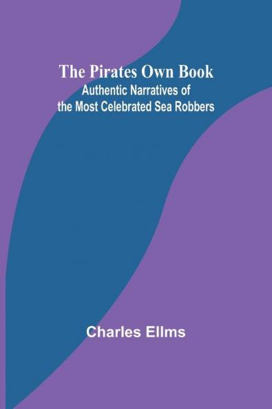 The Pirates Own Book ; Authentic Narratives of the Most Celebrated Sea Robbers
