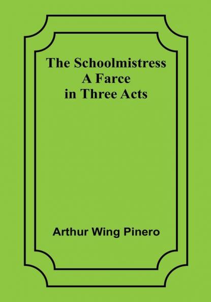 The Schoolmistress: A Farce in Three Acts