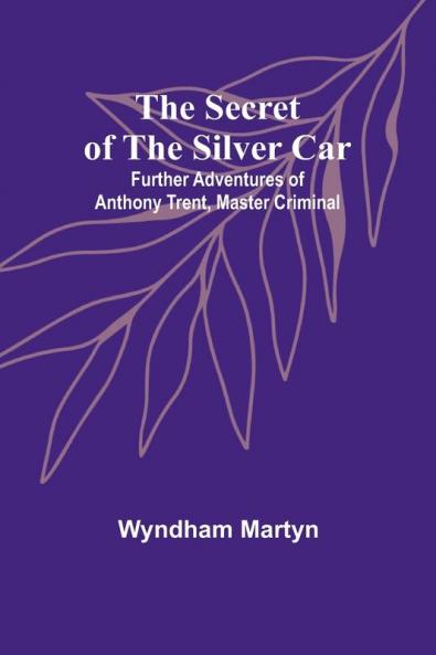 The Secret of the Silver Car; Further Adventures of Anthony Trent Master Criminal