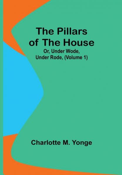 The Pillars of the House; Or Under Wode Under Rode| Volume 1